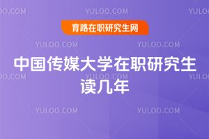 中国传媒大学在职研究生读几年