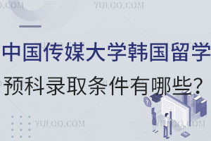 中国传媒大学韩国留学预科录取条件有哪些？