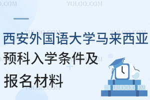 西安外国语大学马来西亚留学预科入学要满足哪些要求？准备哪些报名材料？