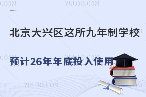 北京大兴区这所九年制学校预计2026年年底投入使用!周边还有哪些学校?