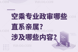 空乘專業(yè)政審哪些直系親屬?涉及哪些內(nèi)容?