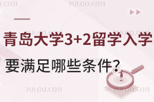 青岛大学3+2留学入学要满足哪些条件？