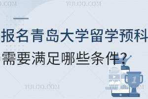 报名青岛大学留学预科班需要满足哪些条件？
