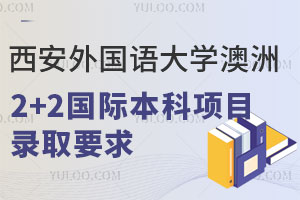 西安外国语大学澳洲2+2国际本科项目录取要求有哪些？