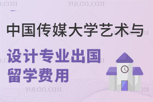 中国传媒大学艺术与设计专业出国留学费用是多少?含课程设置内容