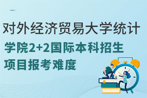 对外经济贸易大学统计学院2+2国际本科招生项目报考难度如何？满足哪些条件？