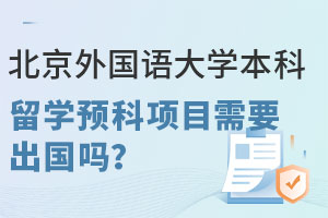北京外国语大学本科留学预科项目需要出国吗？