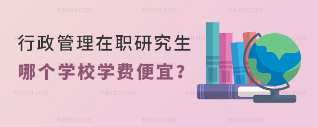 行政管理在职研究生哪个学校学费便宜?