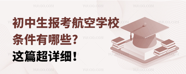 初中生報考航空學校的條件有哪些?這篇超詳細!