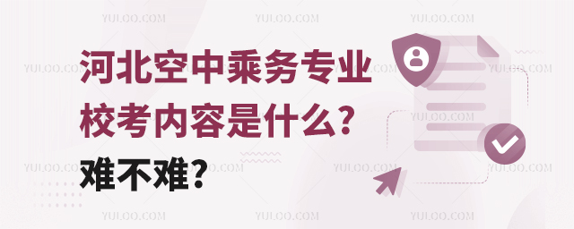 河北空中乘務專業校考內容是什么?難不難?