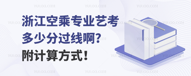 浙江空乘專業(yè)藝考多少分過線啊?附計算方式!