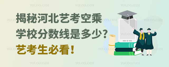 揭秘河北藝考空乘學校分數線是多少?藝考生必看!