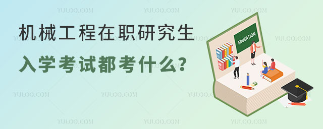 机械工程在职研究生入学考试都考什么?