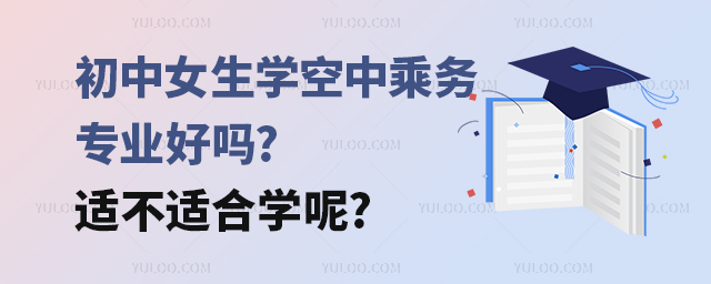初中女生學空中乘務專業好嗎?適不適合學呢?