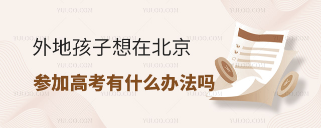 外地孩子想在北京参加高考有什么办法吗