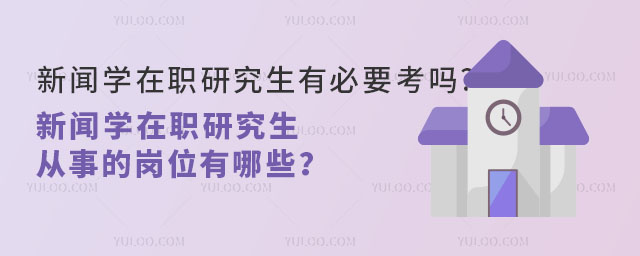 新闻学在职研究生有必要考吗?新闻学在职研究生从事的岗位有哪些?