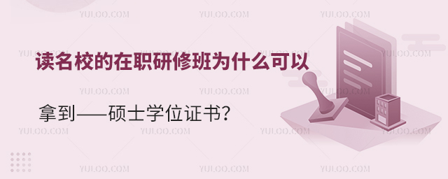 读名校的在职研修班为什么可以拿到——硕士学位证书?