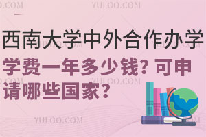 西南大学中外合作办学学费一年多少钱？可申请哪些国家？