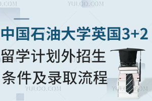 中国石油大学英国3+2留学计划外招生条件及录取流程
