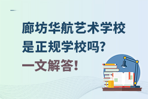 廊坊华航艺术学校是正规学校吗?一文解答！