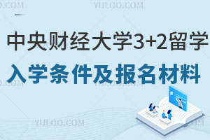 中央财经大学3+2留学入学条件有哪些？需要准备哪些报名材料？