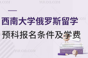 西南大学俄罗斯留学预科报名条件及学费