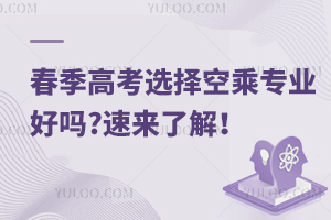 春季高考選擇空乘專業好嗎?速來了解!