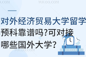 对外经济贸易大学留学预科靠谱吗？可对接哪些国外大学？