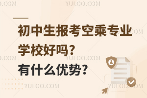 初中生報考空乘專業學校好嗎?有什么優勢?