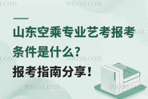 山東空乘專業藝考報考條件是什么?報考指南分享!