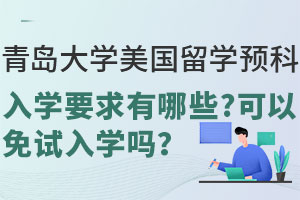 青岛大学美国留学预科入学要求有哪些？可以免试入学吗？