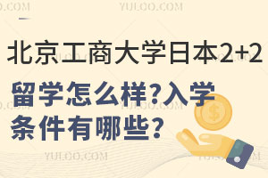 北京工商大学日本2+2留学怎么样？入学条件有哪些？