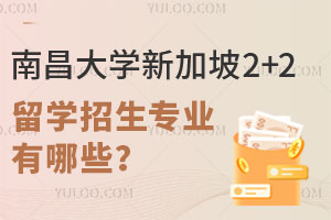 南昌大学新加坡2+2留学招生专业有哪些？附培养目标+就业方向