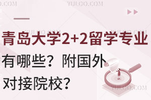 青岛大学2+2留学专业有哪些？附国外对接院校