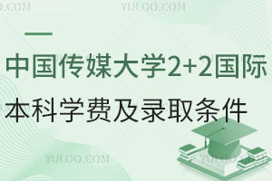中国传媒大学2+2国际本科学费是多少？录取条件有哪些？