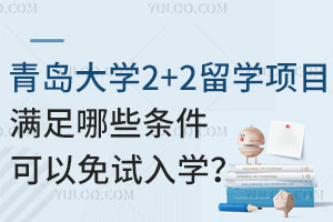 青岛大学2+2留学项目满足哪些条件可以免试入学？