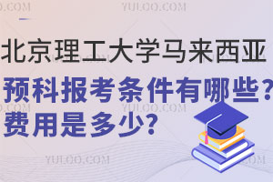 北京理工大学马来西亚留学预科报考条件有哪些？费用是多少？