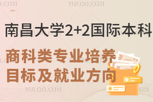 南昌大学2+2国际本科商科类专业培养目标及就业方向