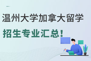 温州大学加拿大留学预科招生专业汇总！涵盖商科+艺术+工科...