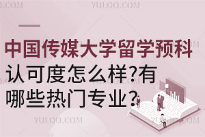 中国传媒大学留学预科认可度怎么样？有哪些热门专业？