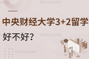 中央财经大学3+2留学好不好？附报名信息