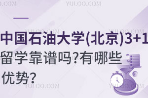 中国石油大学(北京)3+1留学靠谱吗？有哪些优势？