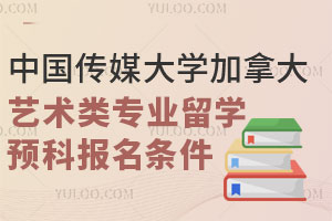 中国传媒大学加拿大艺术类专业留学预科报名条件有哪些？