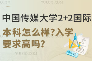 中国传媒大学2+2国际本科怎么样？入学要求高吗？
