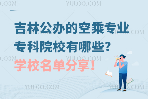 吉林公辦的空乘專業專科院校有哪些?學校名單分享!
