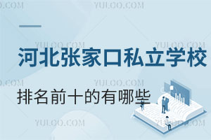 河北张家口私立学校排名前十的有哪些?附办学详情介绍