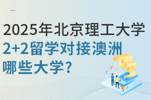2025年北京理工大学2+2留学计划外招生项目对接澳洲哪些大学？