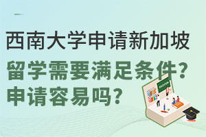 西南大学申请新加坡留学需要满足条件？申请容易吗？