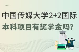 中国传媒大学2+2国际本科项目有奖学金吗？