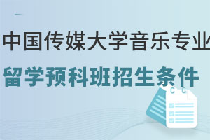 中国传媒大学音乐专业留学预科班招生条件有哪些？